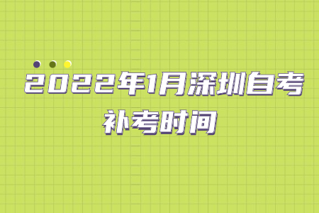  2022年1月深圳自考补考时间