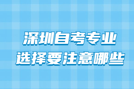 深圳自考专业选择要注意哪些?