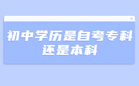 初中学历是自考专科还是本科