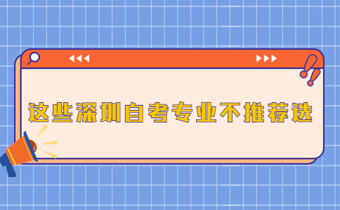 这些深圳自考专业不推荐选