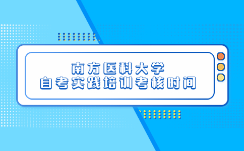 南方医科大学自考实践培训考核时间