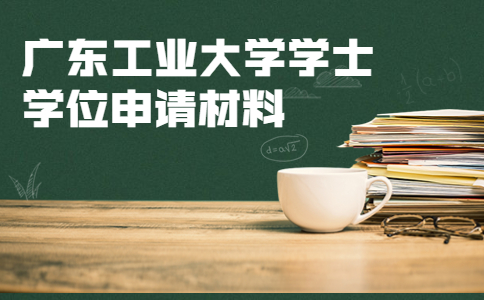 广东工业大学学士学位申请材料