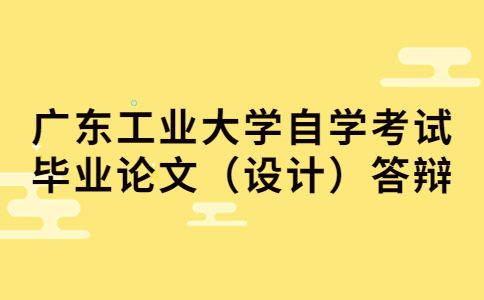 广东工业大学自学考试毕业论文答辩